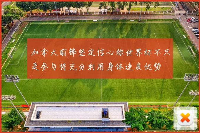 加拿大前锋坚定信心称世界杯不只是参与将充分利用身体速度优势