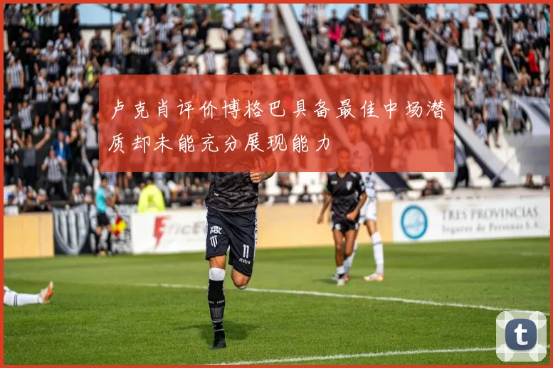 卢克肖评价博格巴具备最佳中场潜质却未能充分展现能力