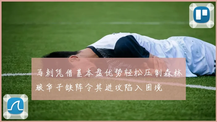 马刺凭借基本盘优势轻松压制森林狼华子缺阵令其进攻陷入困境