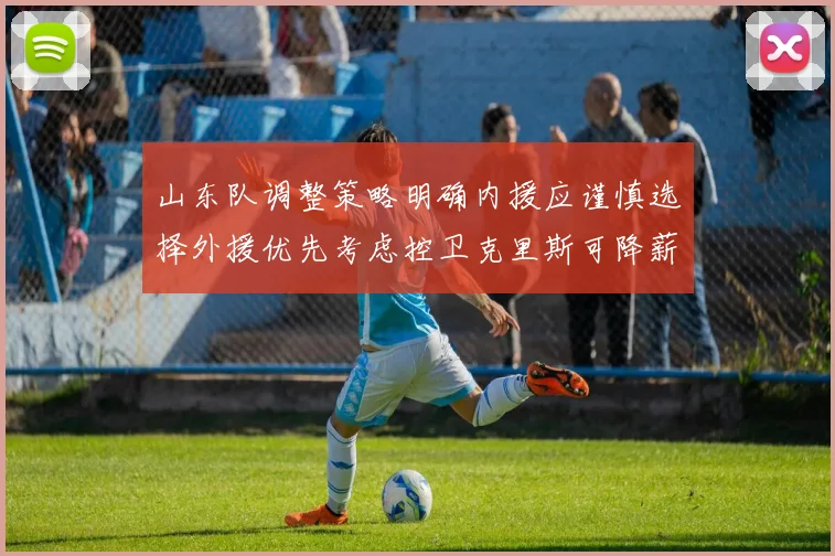 山东队调整策略明确内援应谨慎选择外援优先考虑控卫克里斯可降薪续约
