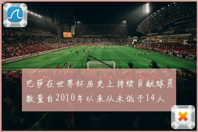 巴萨在世界杯历史上持续贡献球员数量自2010年以来从未低于14人
