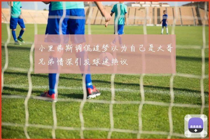 小里弗斯调侃追梦以为自己是大哥兄弟情深引发球迷热议
