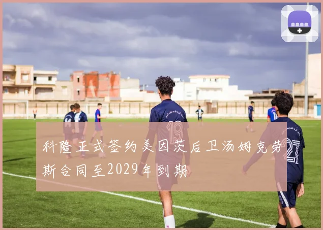 科隆正式签约美因茨后卫汤姆克劳斯合同至2029年到期