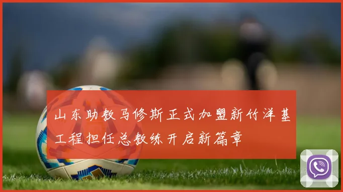 山东助教马修斯正式加盟新竹洋基工程担任总教练开启新篇章