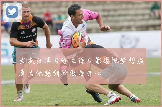 女友分享与哈兰德合影感慨梦想成真为他感到骄傲与开心