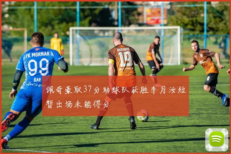 佩奇豪取37分助球队获胜李月汝短暂出场未能得分