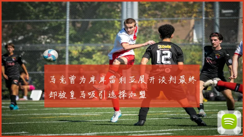 马竞曾为库库雷利亚展开谈判最终却被皇马吸引选择加盟