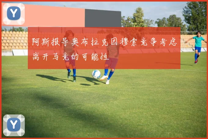 阿斯报导奥布拉克因穆索竞争考虑离开马竞的可能性