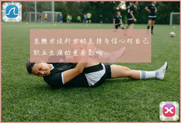 克赖尔谈科尔的支持与信心对自己职业生涯的重要影响