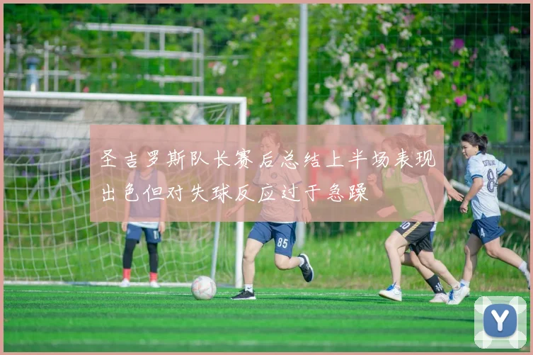 圣吉罗斯队长赛后总结上半场表现出色但对失球反应过于急躁